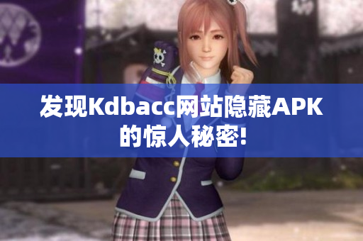 发现Kdbacc网站隐藏APK的惊人秘密!