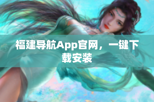 福建导航App官网，一键下载安装