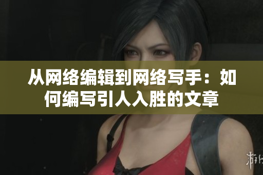 从网络编辑到网络写手：如何编写引人入胜的文章