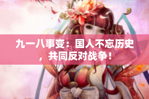 九一八事变：国人不忘历史，共同反对战争！