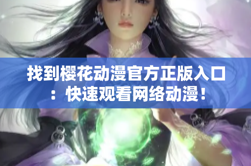 找到樱花动漫官方正版入口：快速观看网络动漫！
