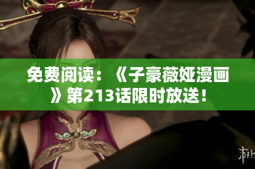 免费阅读：《子豪薇娅漫画》第213话限时放送！