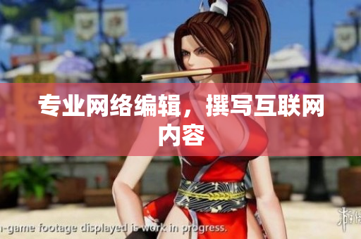 专业网络编辑，撰写互联网内容