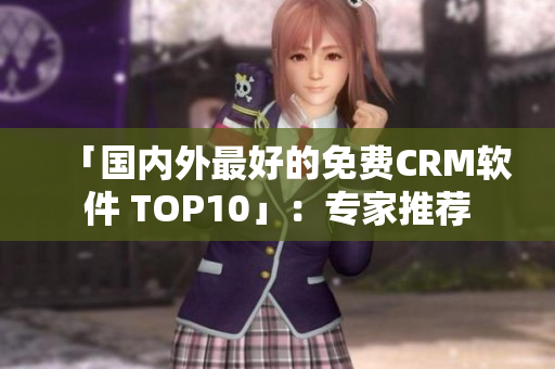 「国内外最好的免费CRM软件 TOP10」：专家推荐