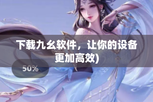 下载九幺软件，让你的设备更加高效)