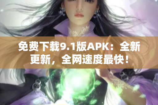 免费下载9.1版APK：全新更新，全网速度最快！