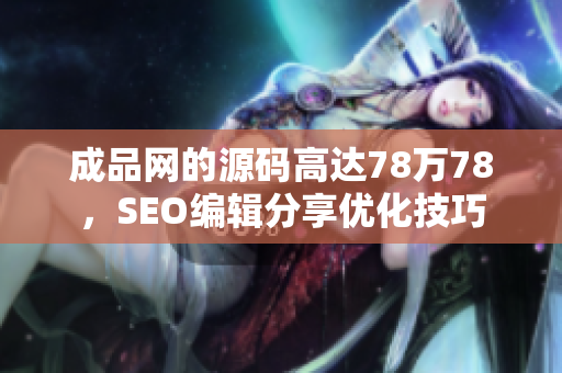 成品网的源码高达78万78，SEO编辑分享优化技巧