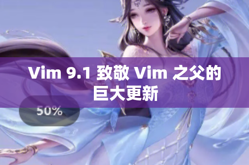 Vim 9.1 致敬 Vim 之父的巨大更新