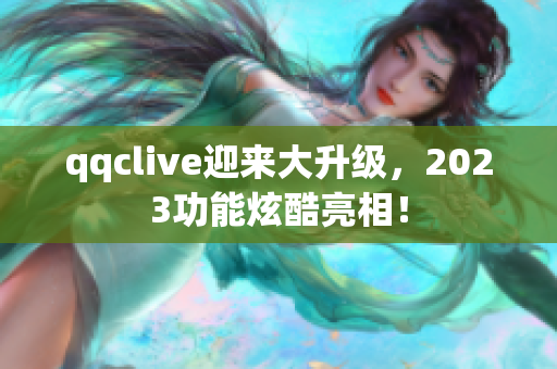 qqclive迎来大升级，2023功能炫酷亮相！