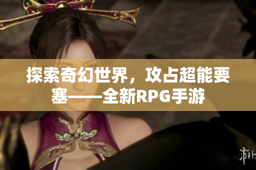 探索奇幻世界，攻占超能要塞——全新RPG手游