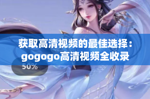 获取高清视频的最佳选择：gogogo高清视频全收录