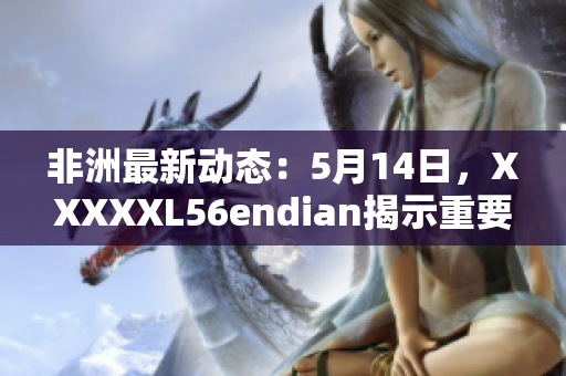 非洲最新动态：5月14日，XXXXXL56endian揭示重要消息