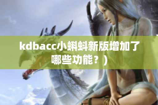 kdbacc小蝌蚪新版增加了哪些功能？)