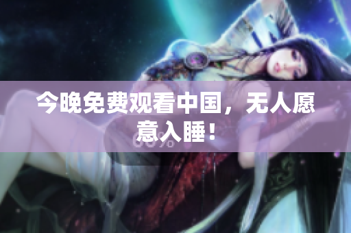 今晚免费观看中国，无人愿意入睡！