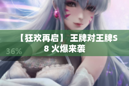 【狂欢再启】 王牌对王牌S8 火爆来袭