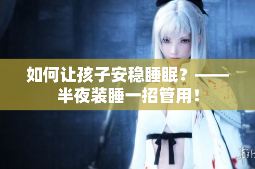 如何让孩子安稳睡眠？——半夜装睡一招管用！