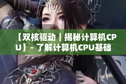 【双核驱动｜揭秘计算机CPU】- 了解计算机CPU基础知识