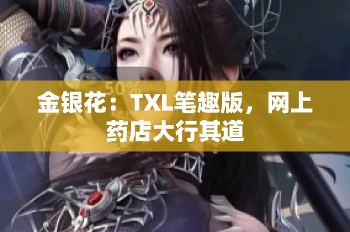 金银花：TXL笔趣版，网上药店大行其道