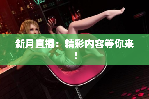 新月直播：精彩内容等你来！
