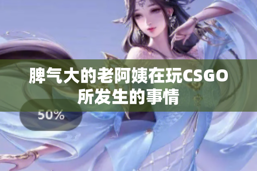脾气大的老阿姨在玩CSGO所发生的事情