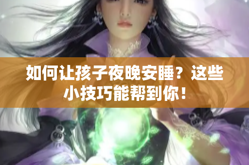 如何让孩子夜晚安睡？这些小技巧能帮到你！
