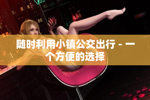 随时利用小镇公交出行 - 一个方便的选择