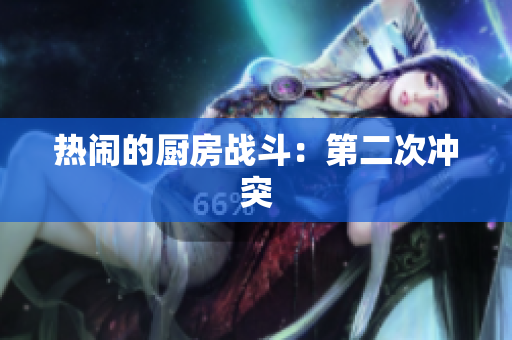 热闹的厨房战斗：第二次冲突