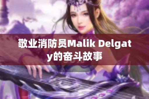 敬业消防员Malik Delgaty的奋斗故事