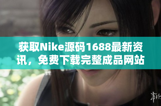 获取Nike源码1688最新资讯，免费下载完整成品网站