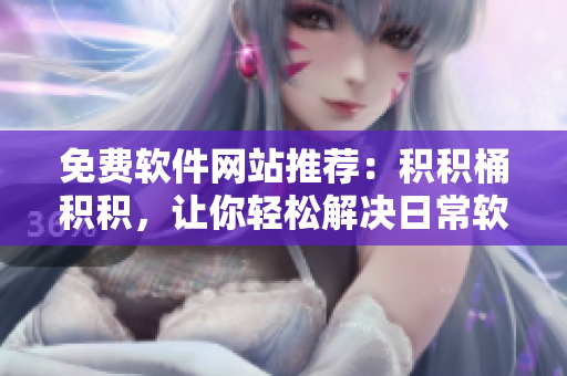 免费软件网站推荐：积积桶积积，让你轻松解决日常软件需求