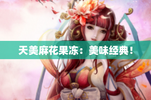 天美麻花果冻：美味经典！