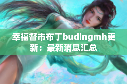 幸福督市布丁budingmh更新：最新消息汇总