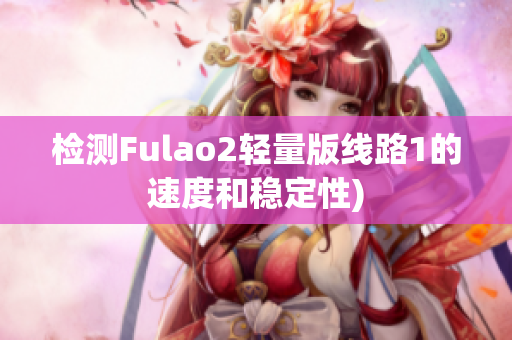 检测Fulao2轻量版线路1的速度和稳定性)