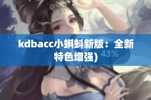 kdbacc小蝌蚪新版：全新特色增强)