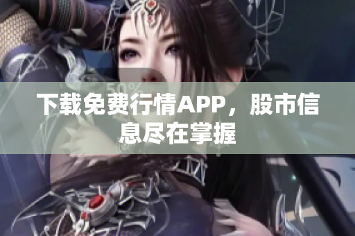 下载免费行情APP，股市信息尽在掌握