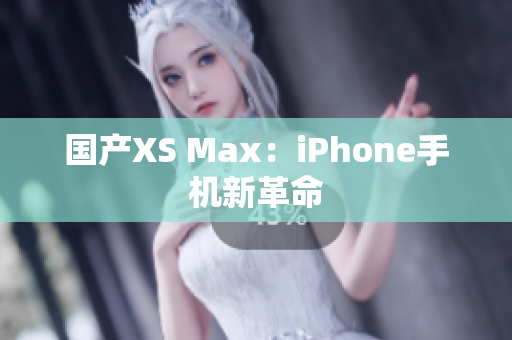 国产XS Max：iPhone手机新革命