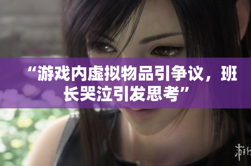 “游戏内虚拟物品引争议，班长哭泣引发思考”