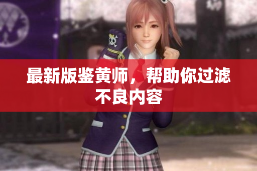 最新版鉴黄师，帮助你过滤不良内容