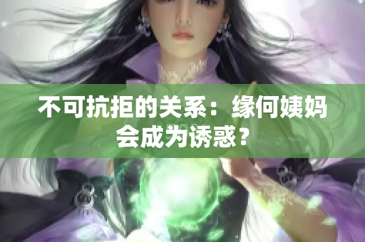 不可抗拒的关系：缘何姨妈会成为诱惑？