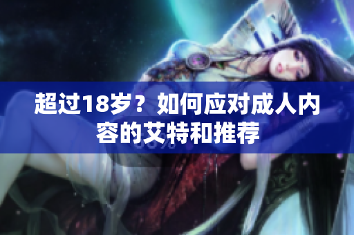 超过18岁？如何应对成人内容的艾特和推荐