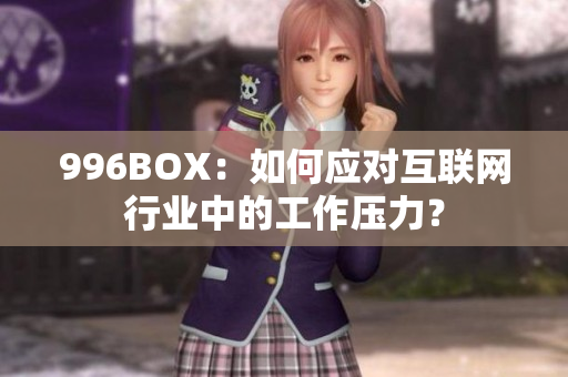 996BOX：如何应对互联网行业中的工作压力？