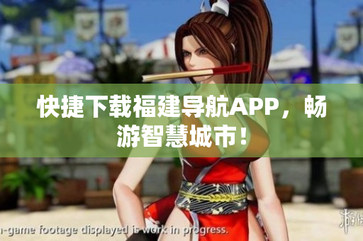 快捷下载福建导航APP，畅游智慧城市！