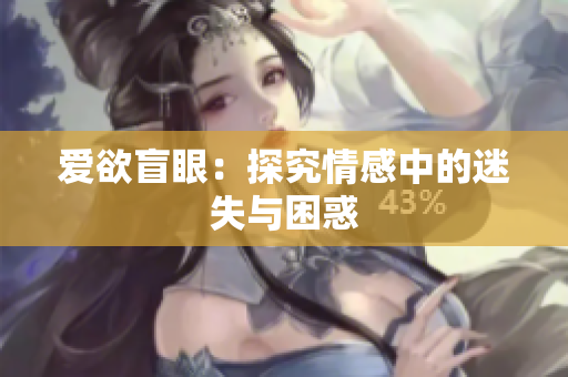 爱欲盲眼：探究情感中的迷失与困惑