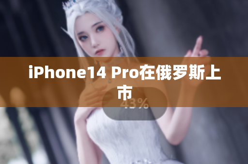 iPhone14 Pro在俄罗斯上市