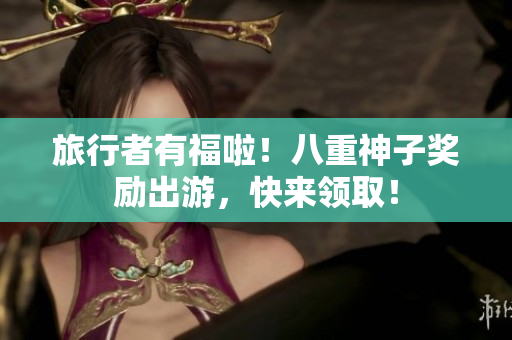 旅行者有福啦！八重神子奖励出游，快来领取！