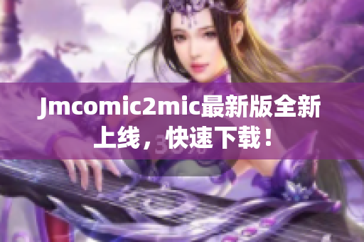 Jmcomic2mic最新版全新上线，快速下载！