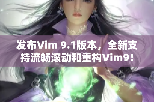 发布Vim 9.1版本，全新支持流畅滚动和重构Vim9！