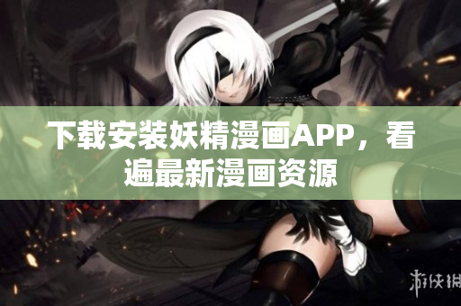 下载安装妖精漫画APP，看遍最新漫画资源