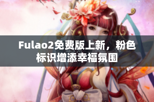 Fulao2免费版上新，粉色标识增添幸福氛围