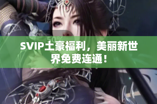 SVIP土豪福利，美丽新世界免费连通！